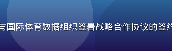 米兰体育与国际体育数据组织签署战略合作协议的签约仪式现场
